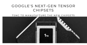 TSMC to manufacture next gen Google tensor chipsets
