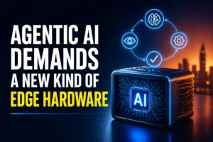 Why Agentic AI Demands a New Kind of Edge Hardware ?